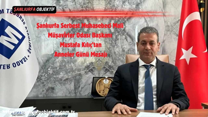 Şanlıurfa Serbest Muhasebeci Mali Müşavirler Odası Başkanı Mustafa Kılıç’tan Anneler Günü Mesajı